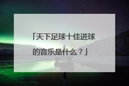 天下足球十佳进球的音乐是什么？