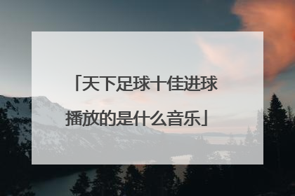 天下足球十佳进球播放的是什么音乐