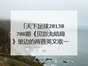 天下足球20130708期《贝影大结局》里边的两首英文歌一首是because of you 另一首是什么？特别好听