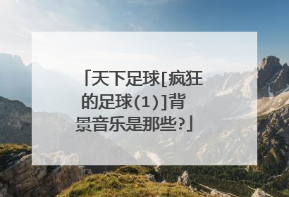 天下足球[疯狂的足球(1)]背景音乐是那些?
