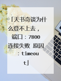 天书奇谈为什么登不上去， 端口：7800连接失败 原因：timeout