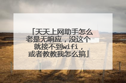 天天上网助手怎么老是无响应,没这个就接不到wifi,或者教教我怎么搞