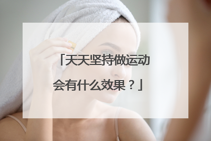 天天坚持做运动会有什么效果？