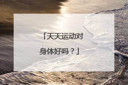 天天运动对身体好吗？