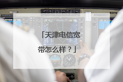 天津电信宽带怎么样？