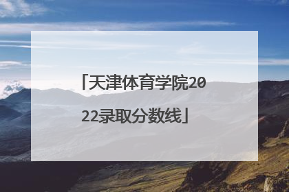 天津体育学院2022录取分数线