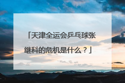 天津全运会乒乓球张继科的危机是什么？