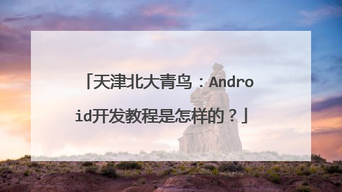 天津北大青鸟：Android开发教程是怎样的？