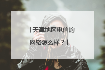 天津地区电信的网络怎么样？