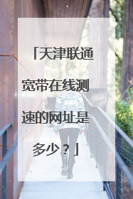 天津联通宽带在线测速的网址是多少？