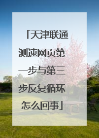 天津联通测速网页第一步与第三步反复循环怎么回事