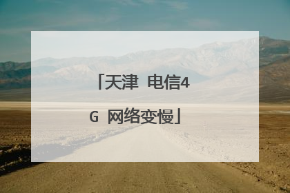 天津 电信4G 网络变慢