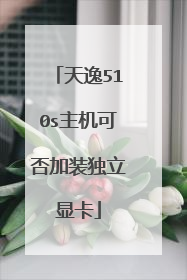 天逸510s主机可否加装独立显卡