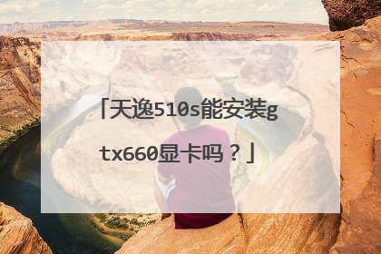 天逸510s能安装gtx660显卡吗？