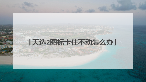 天选2图标卡住不动怎么办