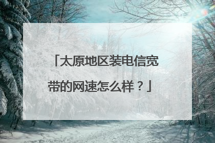 太原地区装电信宽带的网速怎么样?