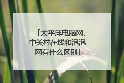 太平洋电脑网、中关村在线和泡泡网有什么区别