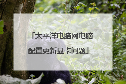 太平洋电脑网电脑配置更新显卡问题