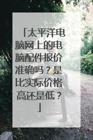 太平洋电脑网上的电脑配件报价准确吗？是比实际价格高还是低？