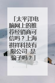 太平洋电脑网上的推荐经销商可信吗？上海祺祥科技有限公司 是骗子吗？