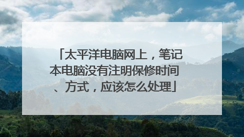 太平洋电脑网上,笔记本电脑没有注明保修时间、方式,应该怎么处理