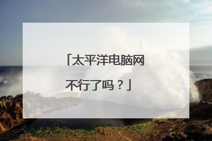 太平洋电脑网不行了吗？