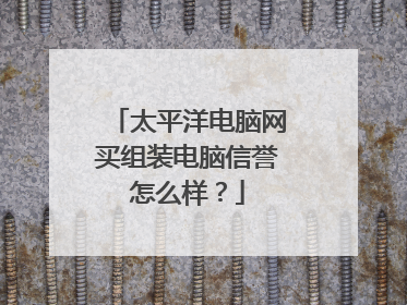 太平洋电脑网买组装电脑信誉怎么样?