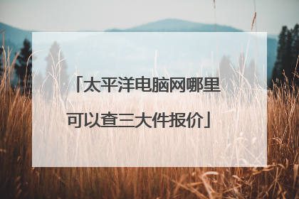 太平洋电脑网哪里可以查三大件报价