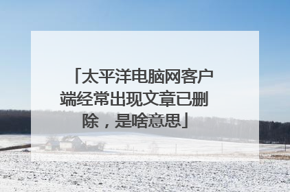太平洋电脑网客户端经常出现文章已删除,是啥意思