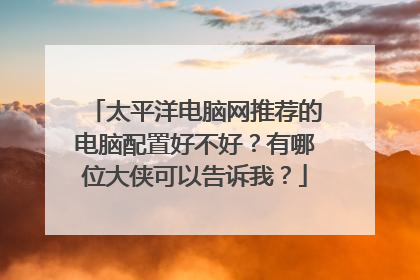 太平洋电脑网推荐的电脑配置好不好?有哪位大侠可以告诉我?