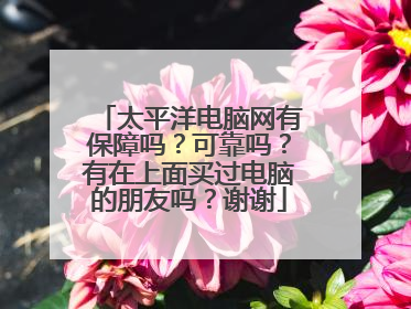 太平洋电脑网有保障吗?可靠吗?有在上面买过电脑的朋友吗?谢谢