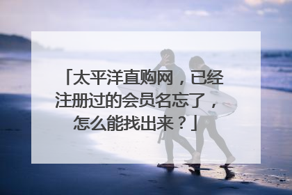太平洋直购网,已经注册过的会员名忘了,怎么能找出来?