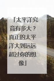 太平洋究竟有多大？真正的太平洋大到远远超过你的想像