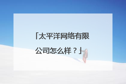 太平洋网络有限公司怎么样？