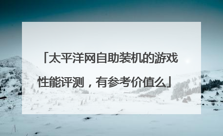 太平洋网自助装机的游戏性能评测,有参考价值么