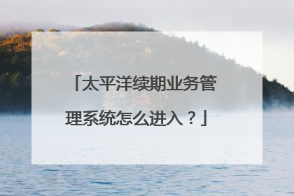 太平洋续期业务管理系统怎么进入？