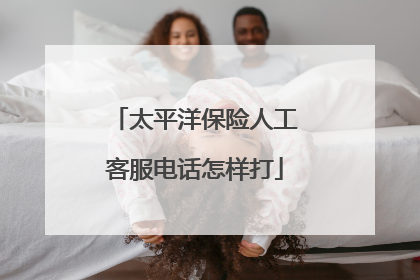 太平洋保险人工客服电话怎样打