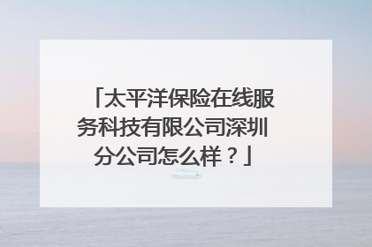 太平洋保险在线服务科技有限公司深圳分公司怎么样?