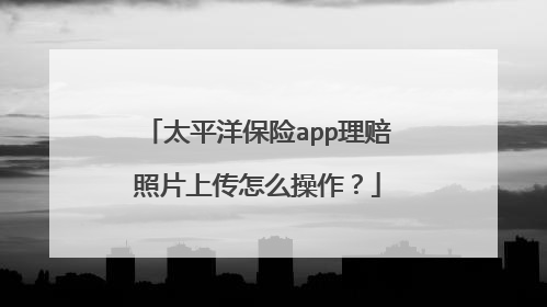 太平洋保险app理赔照片上传怎么操作？