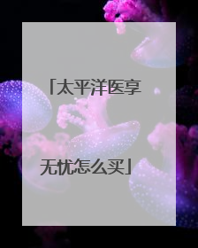 太平洋医享无忧怎么买