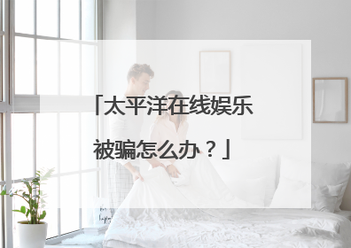 太平洋在线娱乐被骗怎么办?