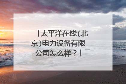 太平洋在线(北京)电力设备有限公司怎么样？