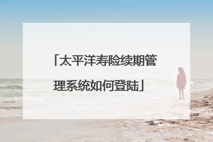 太平洋寿险续期管理系统如何登陆