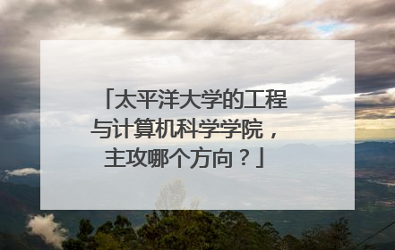 太平洋大学的工程与计算机科学学院,主攻哪个方向?