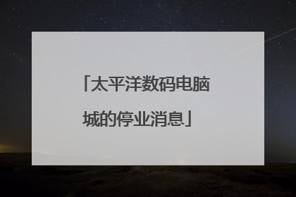 太平洋数码电脑城的停业消息