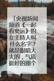 央视新闻频道《一起看奥运》的女主持人叫什么名字？就是眼睛大大的，气质挺好的那个！