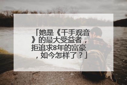 她是《千手观音》的最大受益者，拒追求8年的富豪，如今怎样了？