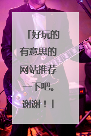 好玩的有意思的网站推荐一下吧。谢谢!