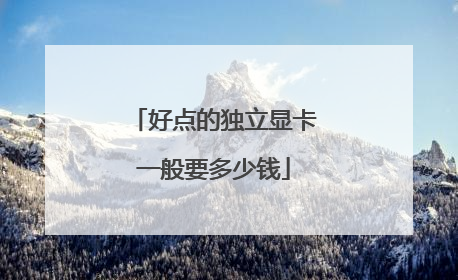 好点的独立显卡一般要多少钱