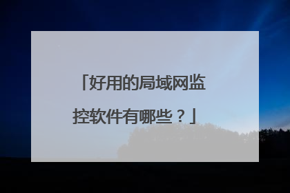 好用的局域网监控软件有哪些?